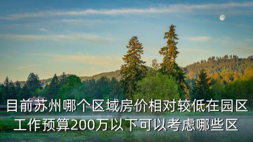 目前蘇州哪個區域房價相對較低在園區工作預算200萬以下可以考慮哪些區