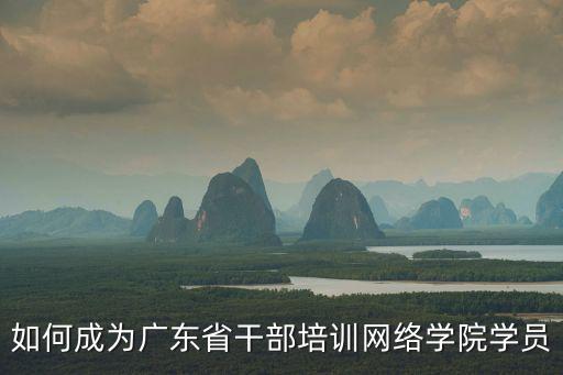 東莞干部培訓網絡學院，怎樣才能快速進行廣東省干部培訓網絡學院在線學習