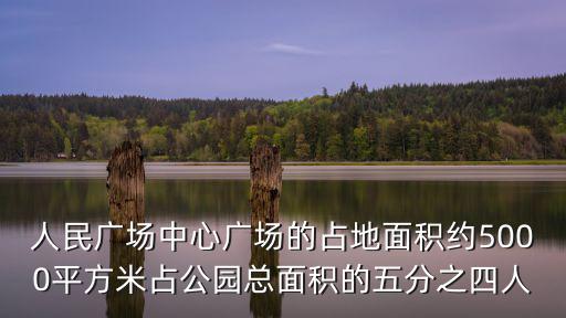 人民廣場中心廣場的占地面積約5000平方米占公園總面積的五分之四人