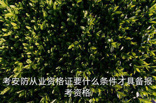 安防證書怎么考取，考安防從業資格證要什么條件才具備報考資格