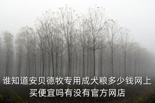 牧羊犬犬糧多少錢(qián)，誰(shuí)知道安貝德牧專用成犬糧多少錢(qián)網(wǎng)上買(mǎi)便宜嗎有沒(méi)有官方網(wǎng)店