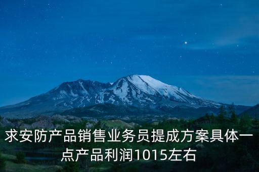 求安防產品銷售業務員提成方案具體一點產品利潤1015左右