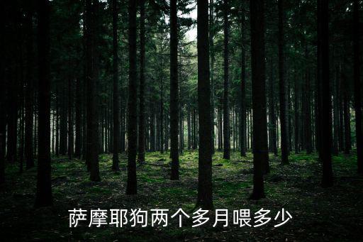 薩摩耶狗兩個多月喂多少