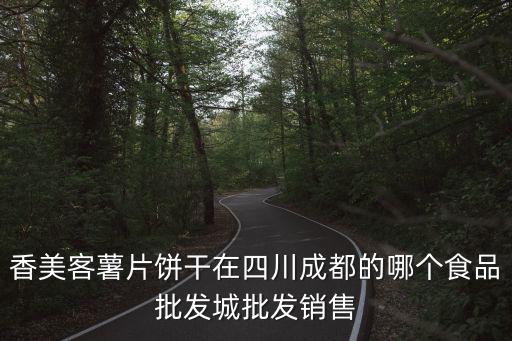 香美客薯片餅干在四川成都的哪個食品批發(fā)城批發(fā)銷售