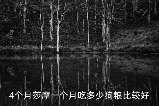 4個(gè)月莎摩一個(gè)月吃多少狗糧比較好
