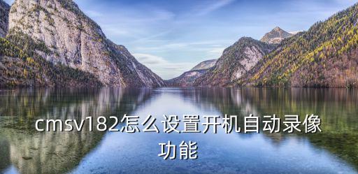 cmsv182怎么設置開機自動錄像功能