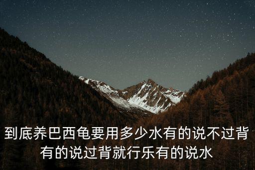 到底養巴西龜要用多少水有的說不過背有的說過背就行樂有的說水
