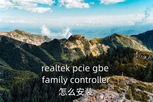 指紋控制器怎么安裝方法，realtek pcie gbe family controller怎么安裝