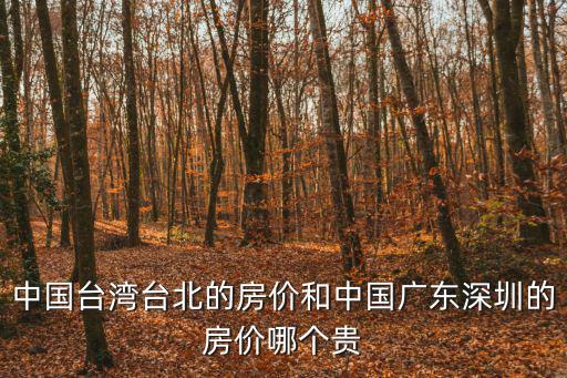 中國臺灣臺北的房價和中國廣東深圳的房價哪個貴