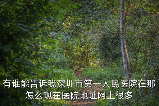 有誰能告訴我深圳市第一人民醫院在那怎么現在醫院地址網上很多