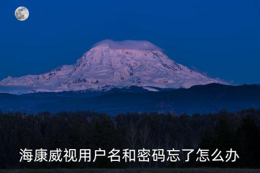 海康威視用戶名和密碼忘了怎么辦