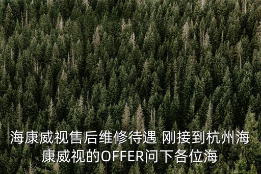 海康威視售后怎么樣，海康威視售后維修待遇 剛接到杭州海康威視的OFFER問下各位海