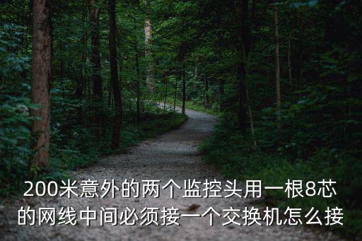 監控200米怎么傳輸信號，200米意外的兩個監控頭用一根8芯的網線中間必須接一個交換機怎么接