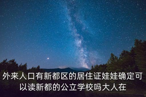 外來人口有新都區的居住證娃娃確定可以讀新都的公立學校嗎大人在