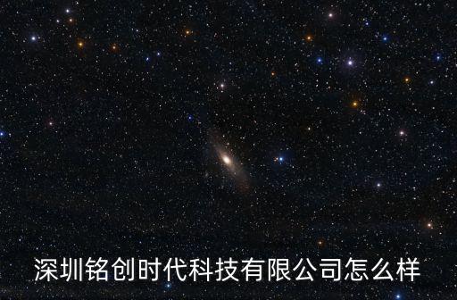 深圳銘創時代科技有限公司怎么樣