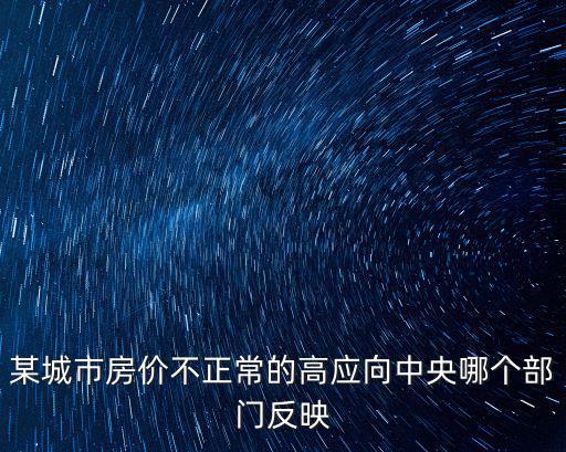 某城市房價不正常的高應向中央哪個部門反映