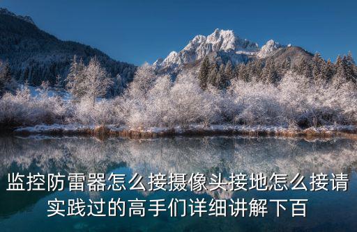 監控防雷器怎么接攝像頭接地怎么接請實踐過的高手們詳細講解下百