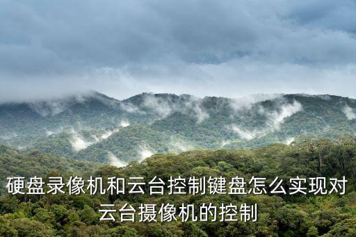 硬盤錄像機和云臺控制鍵盤怎么實現對云臺攝像機的控制