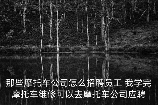 那些摩托車公司怎么招聘員工 我學(xué)完摩托車維修可以去摩托車公司應(yīng)聘