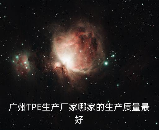 廣州TPE生產(chǎn)廠家哪家的生產(chǎn)質(zhì)量最好