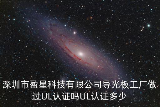 深圳市盈星科技有限公司導光板工廠做過UL認證嗎UL認證多少