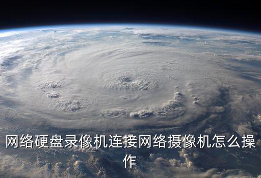 網絡硬盤錄像機連接網絡攝像機怎么操作