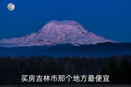 買房吉林市那個地方最便宜