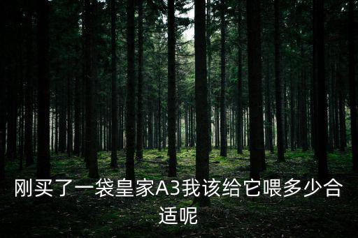 剛買了一袋皇家A3我該給它喂多少合適呢