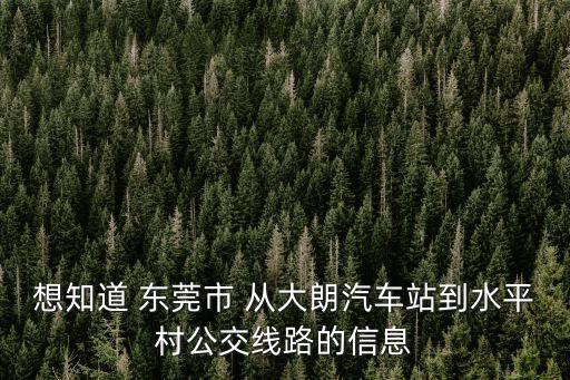 東莞大朗水平村有雞嗎，想知道 東莞市 從大朗汽車站到水平村公交線路的信息