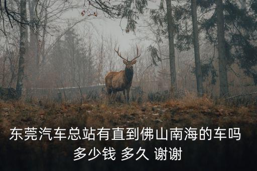 東莞汽車總站有直到佛山南海的車嗎 多少錢 多久 謝謝