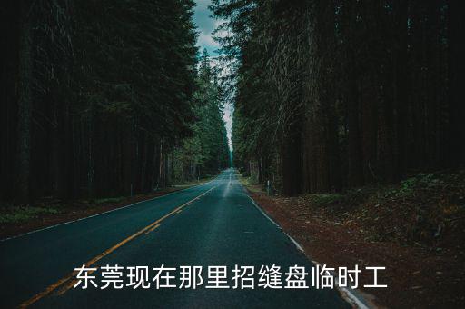 東莞現(xiàn)在那里招縫盤臨時工