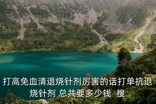 打高免血清退燒針劑厲害的話打單抗退燒針劑 總共要多少錢  搜