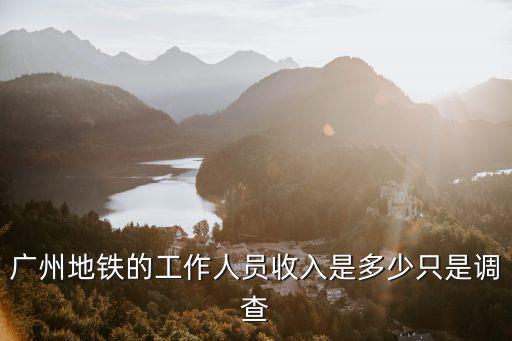 廣州地鐵志愿者工資多少，廣州地鐵的工資待遇多少啊