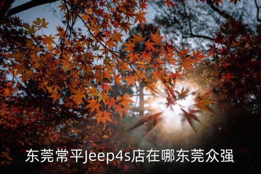 東莞常平Jeep4s店在哪東莞眾強