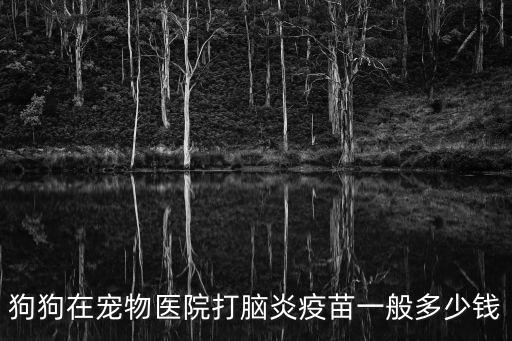 狗狗在寵物醫院打腦炎疫苗一般多少錢