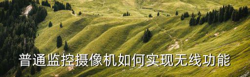 普通監控攝像機如何實現無線功能