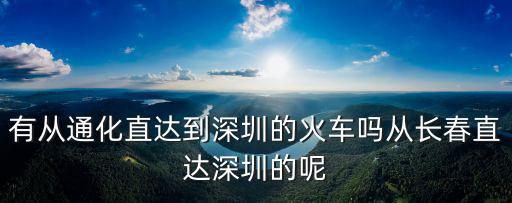 深圳到通化的航班，有從通化直達到深圳的火車嗎從長春直達深圳的呢