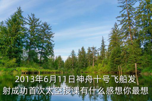 深圳晚霞6月11日，2013年6月11日神舟十號飛船發射成功首次太空授課有什么感想你最想