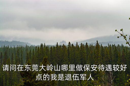 東莞大齡山保安招聘，東莞大嶺山當保安多少錢一個月