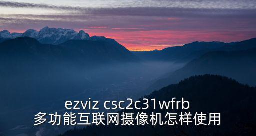 ezviz csc2c31wfrb多功能互聯(lián)網(wǎng)攝像機(jī)怎樣使用