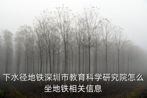 下水徑地鐵深圳市教育科學研究院怎么坐地鐵相關信息
