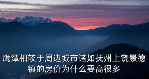 鷹潭相較于周邊城市諸如撫州上饒景德鎮的房價為什么要高很多