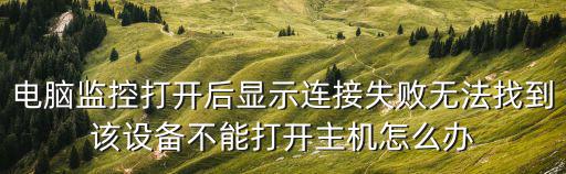 電腦監控打開后顯示連接失敗無法找到該設備不能打開主機怎么辦