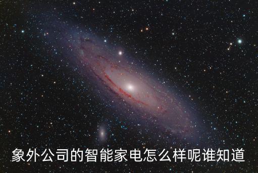 象外公司的智能家電怎么樣呢誰知道