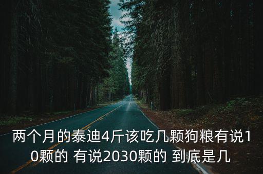 兩個(gè)月的泰迪4斤該吃幾顆狗糧有說10顆的 有說2030顆的 到底是幾