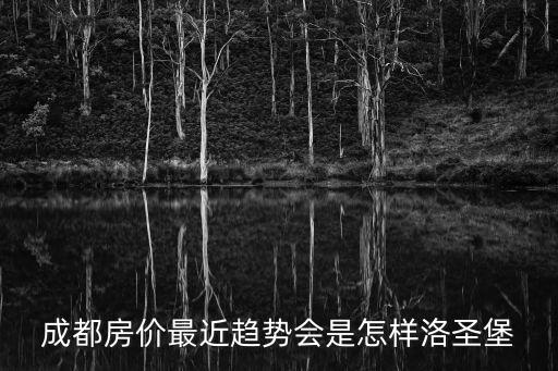 成都房價最近趨勢會是怎樣洛圣堡
