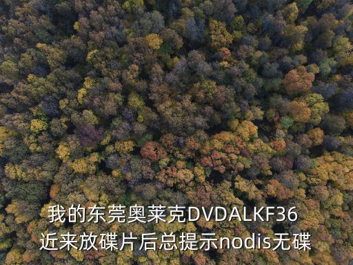 我的東莞奧萊克DVDALKF36 近來放碟片后總提示nodis無碟
