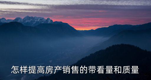 怎樣提高房產銷售的帶看量和質量
