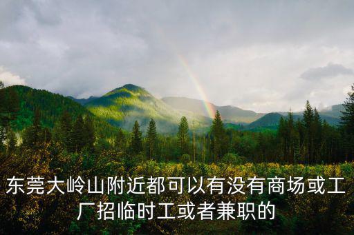 東莞大嶺山附近都可以有沒有商場或工廠招臨時工或者兼職的