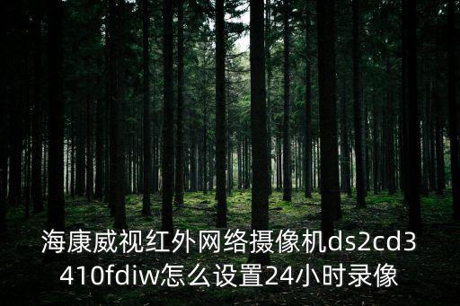 海康威視紅外網(wǎng)絡(luò)攝像機(jī)ds2cd3410fdiw怎么設(shè)置24小時(shí)錄像